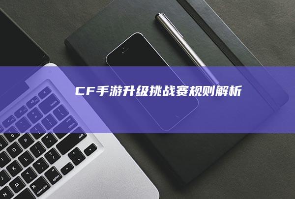 CF手游升级挑战赛规则解析